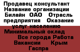 Продавец-консультант › Название организации ­ Билайн, ОАО › Отрасль предприятия ­ Оказание услуг населению › Минимальный оклад ­ 16 000 - Все города Работа » Вакансии   . Крым,Гаспра